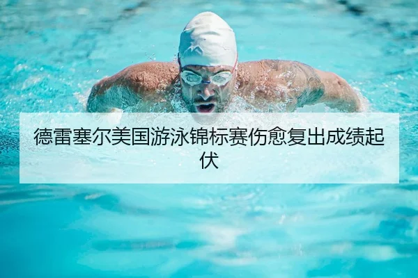 德雷塞尔美国游泳锦标赛伤愈复出成绩起伏